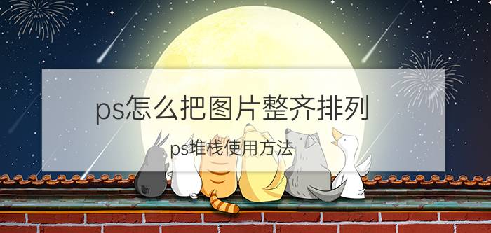 ps怎么把图片整齐排列 ps堆栈使用方法？